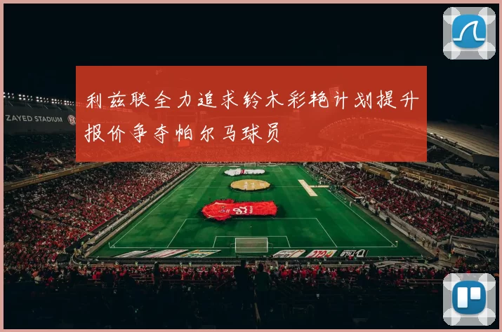 利兹联全力追求铃木彩艳计划提升报价争夺帕尔马球员
