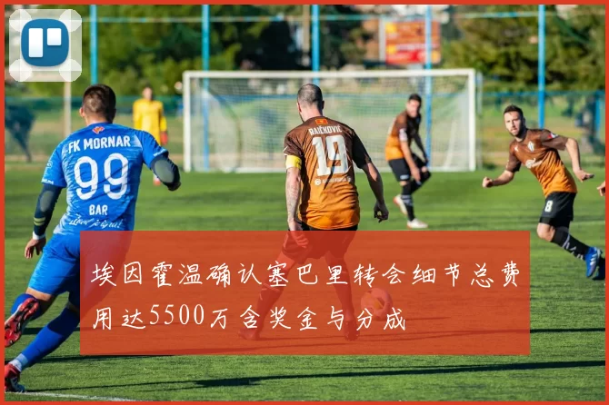 埃因霍温确认塞巴里转会细节总费用达5500万含奖金与分成